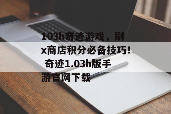 103h奇迹游戏，刷x商店积分必备技巧！ 奇迹1.03h版手游官网下载