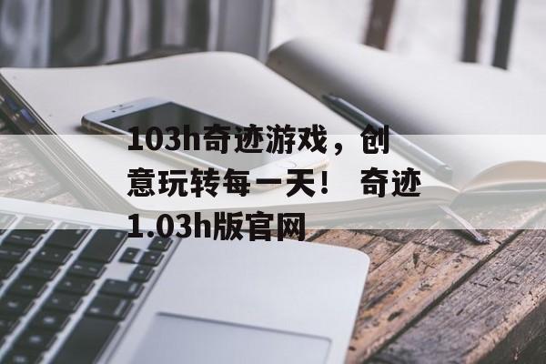 103h奇迹游戏，创意玩转每一天！ 奇迹1.03h版官网