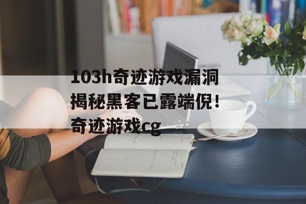 103h奇迹游戏漏洞揭秘黑客已露端倪！ 奇迹游戏cg