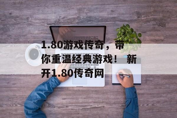 1.80游戏传奇，带你重温经典游戏！ 新开1.80传奇网