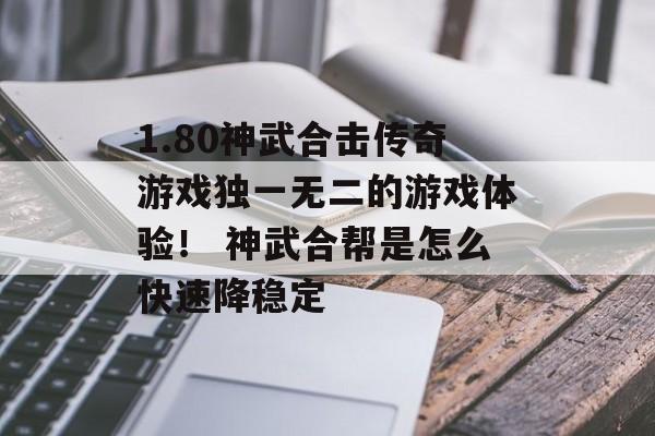 1.80神武合击传奇游戏独一无二的游戏体验！ 神武合帮是怎么快速降稳定
