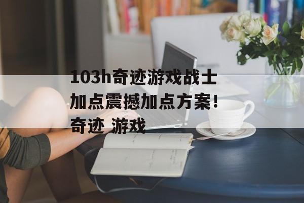 103h奇迹游戏战士加点震撼加点方案！ 奇迹 游戏