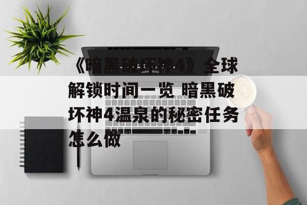 《暗黑破坏神4》全球解锁时间一览 暗黑破坏神4温泉的秘密任务怎么做