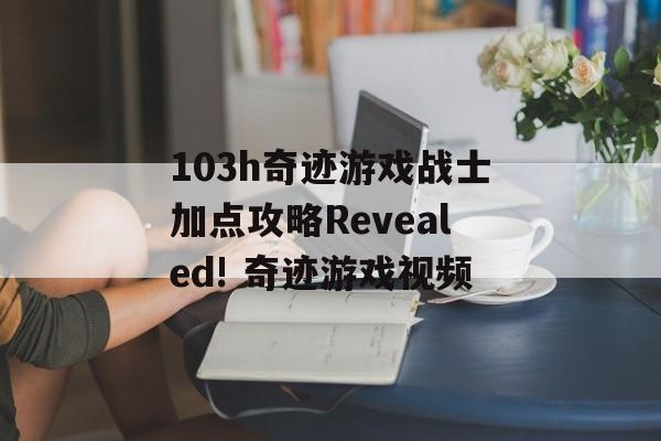 103h奇迹游戏战士加点攻略Revealed! 奇迹游戏视频
