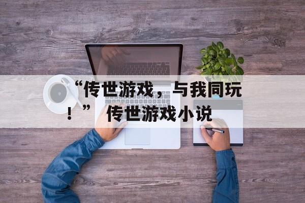 “传世游戏,与我同玩!” 传世游戏小说