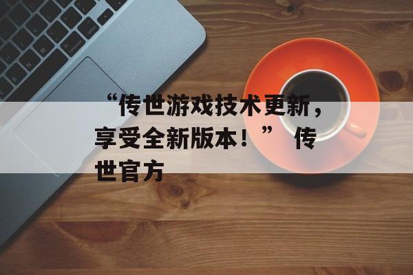 “传世游戏技术更新，享受全新版本！” 传世官方