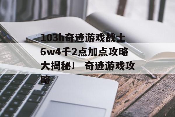 103h奇迹游戏战士6w4千2点加点攻略大揭秘！ 奇迹游戏攻略