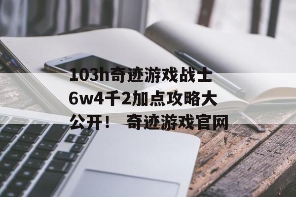 103h奇迹游戏战士6w4千2加点攻略大公开！ 奇迹游戏官网