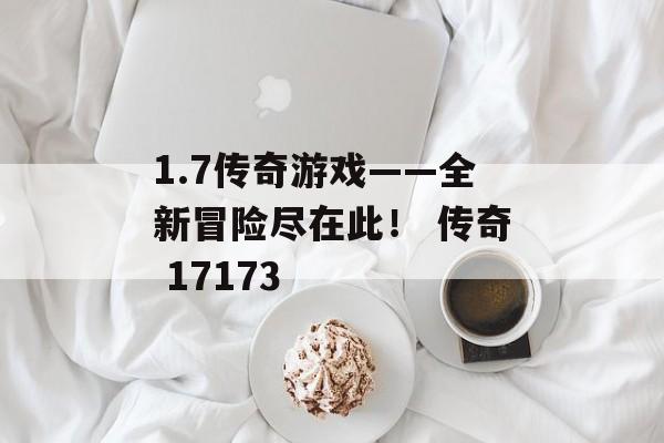 1.7传奇游戏——全新冒险尽在此！ 传奇 17173