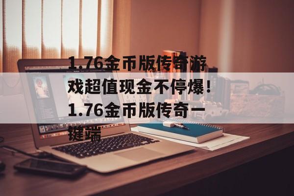 1.76金币版传奇游戏超值现金不停爆！ 1.76金币版传奇一键端
