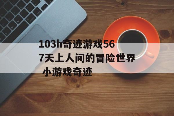103h奇迹游戏567天上人间的冒险世界 小游戏奇迹