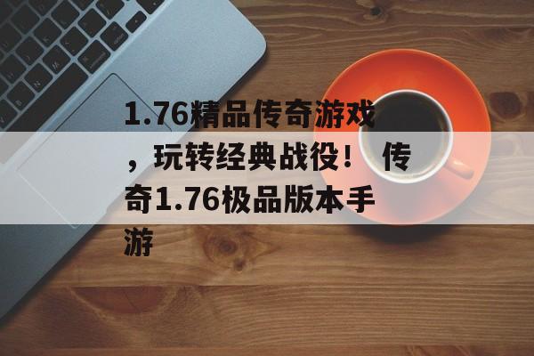 1.76精品传奇游戏,玩转经典战役! 传奇1.76极品版本手游