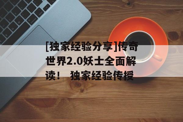 [独家经验分享]传奇世界2.0妖士全面解读！ 独家经验传授