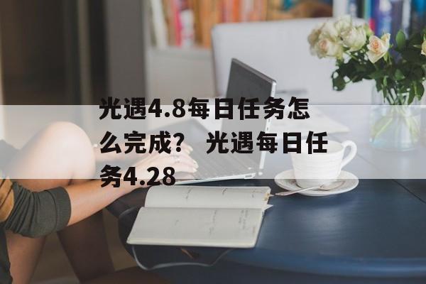 光遇4.8每日任务怎么完成？ 光遇每日任务4.28