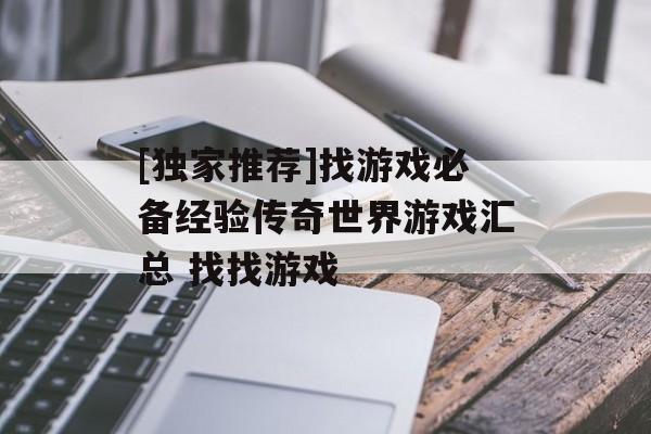 [独家推荐]找游戏必备经验传奇世界游戏汇总 找找游戏