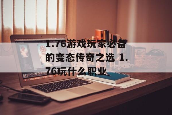 1.76游戏玩家必备的变态传奇之选 1.76玩什么职业