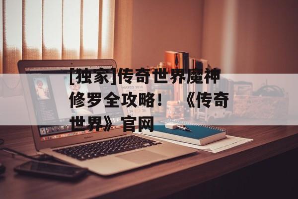 [独家]传奇世界魔神修罗全攻略！ 《传奇世界》官网