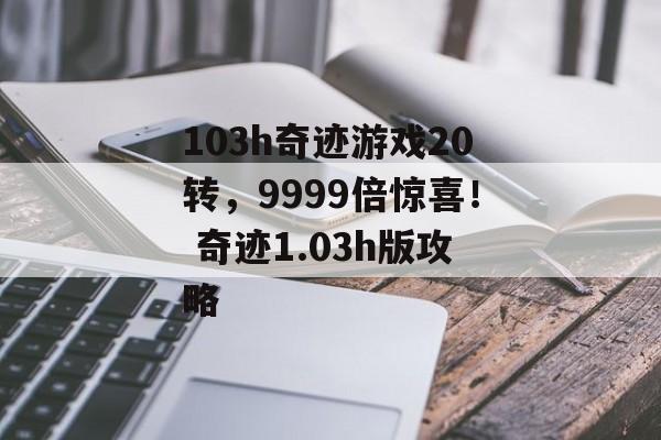 103h奇迹游戏20转，9999倍惊喜！ 奇迹1.03h版攻略