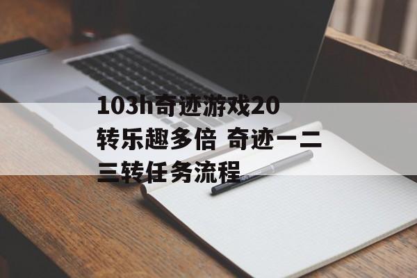 103h奇迹游戏20转乐趣多倍 奇迹一二三转任务流程