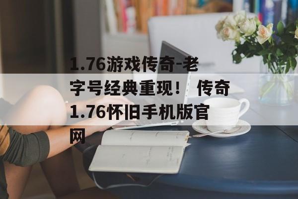 1.76游戏传奇-老字号经典重现！ 传奇1.76怀旧手机版官网