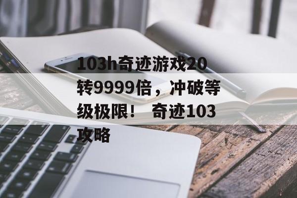 103h奇迹游戏20转9999倍，冲破等级极限！ 奇迹103攻略