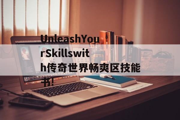 UnleashYourSkillswith传奇世界畅爽区技能书!