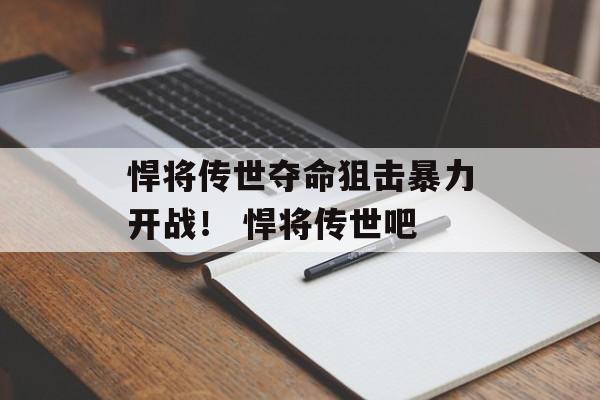 悍将传世夺命狙击暴力开战！ 悍将传世吧