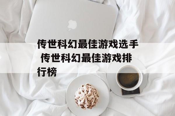 传世科幻最佳游戏选手 传世科幻最佳游戏排行榜