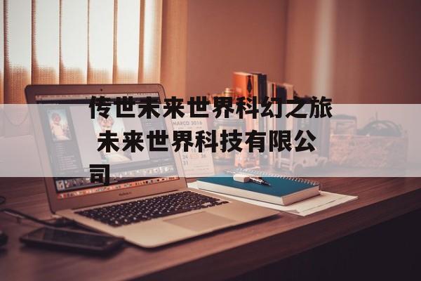 传世未来世界科幻之旅 未来世界科技有限公司