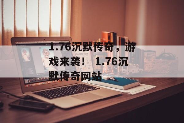 1.76沉默传奇，游戏来袭！ 1.76沉默传奇网站