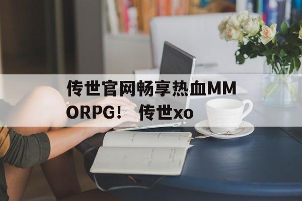 传世官网畅享热血MMORPG！ 传世xo