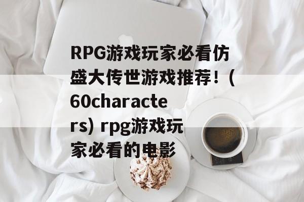 RPG游戏玩家必看仿盛大传世游戏推荐!(60characters) rpg游戏玩家必看的电影