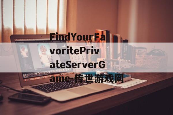 FindYourFavoritePrivateServerGame-传世游戏网