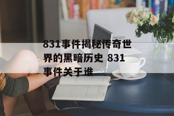 831事件揭秘传奇世界的黑暗历史 831事件关于谁
