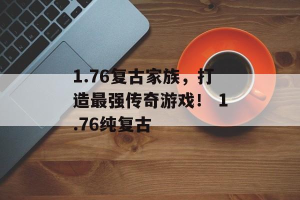 1.76复古家族,打造最强传奇游戏! 1.76纯复古