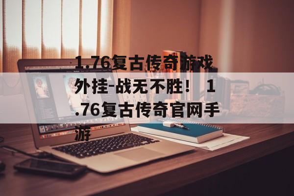 1.76复古传奇游戏外挂-战无不胜！ 1.76复古传奇官网手游