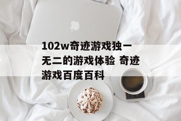 102w奇迹游戏独一无二的游戏体验 奇迹游戏百度百科