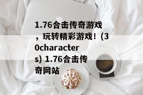 1.76合击传奇游戏,玩转精彩游戏!(30characters) 1.76合击传奇网站