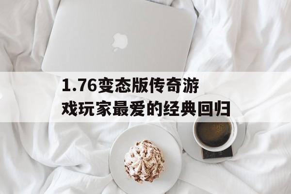 1.76变态版传奇游戏玩家最爱的经典回归