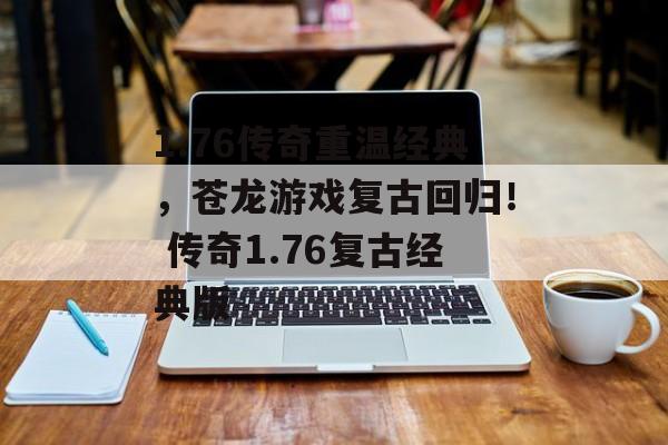 1.76传奇重温经典，苍龙游戏复古回归！ 传奇1.76复古经典版