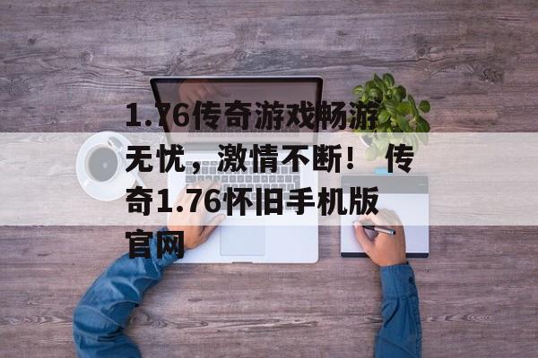 1.76传奇游戏畅游无忧，激情不断！ 传奇1.76怀旧手机版官网