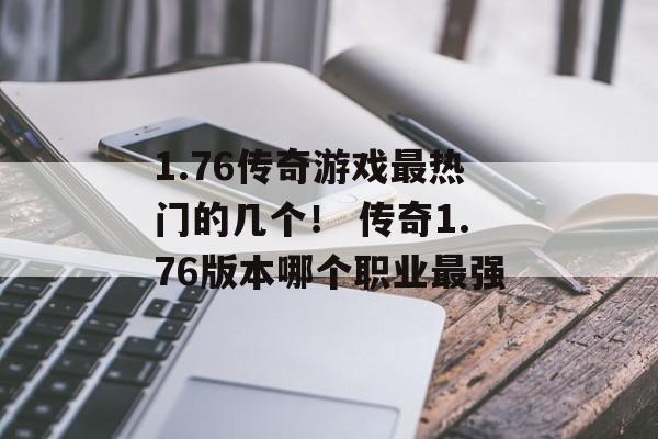 1.76传奇游戏最热门的几个！ 传奇1.76版本哪个职业最强