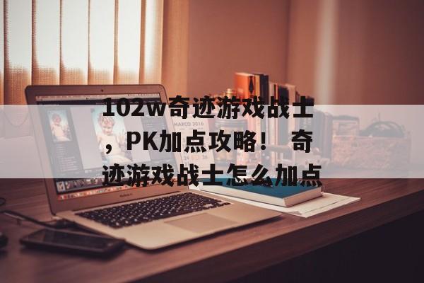 102w奇迹游戏战士，PK加点攻略！ 奇迹游戏战士怎么加点