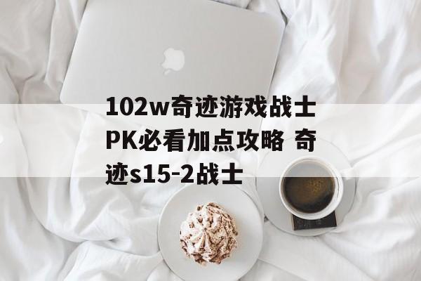 102w奇迹游戏战士PK必看加点攻略 奇迹s15-2战士