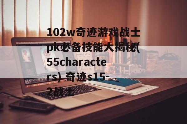 102w奇迹游戏战士pk必备技能大揭秘(55characters) 奇迹s15-2战士