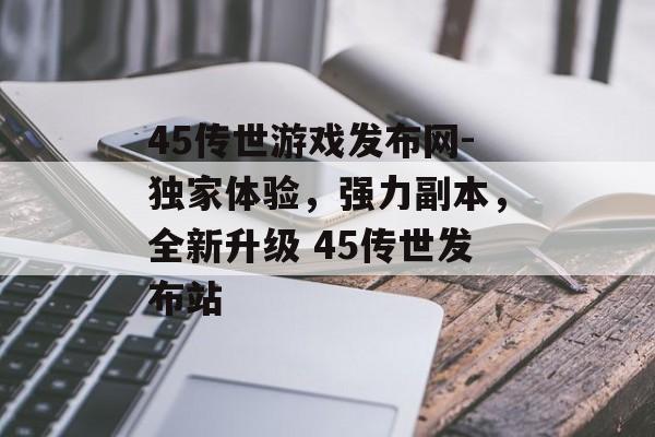 45传世游戏发布网-独家体验，强力副本，全新升级 45传世发布站