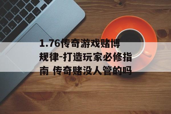 1.76传奇游戏赌博规律-打造玩家必修指南 传奇赌没人管的吗