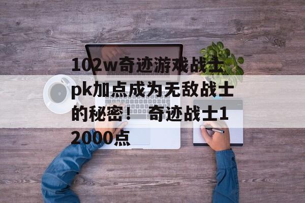 102w奇迹游戏战士pk加点成为无敌战士的秘密！ 奇迹战士12000点