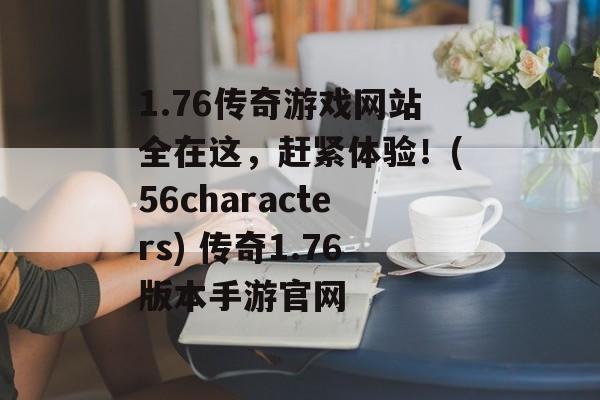 1.76传奇游戏网站全在这,赶紧体验!(56characters) 传奇1.76版本手游官网