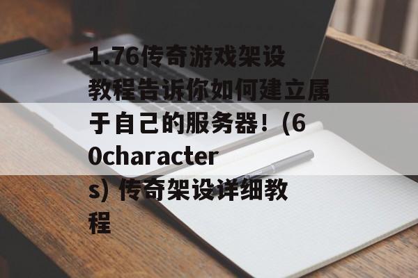 1.76传奇游戏架设教程告诉你如何建立属于自己的服务器!(60characters) 传奇架设详细教程